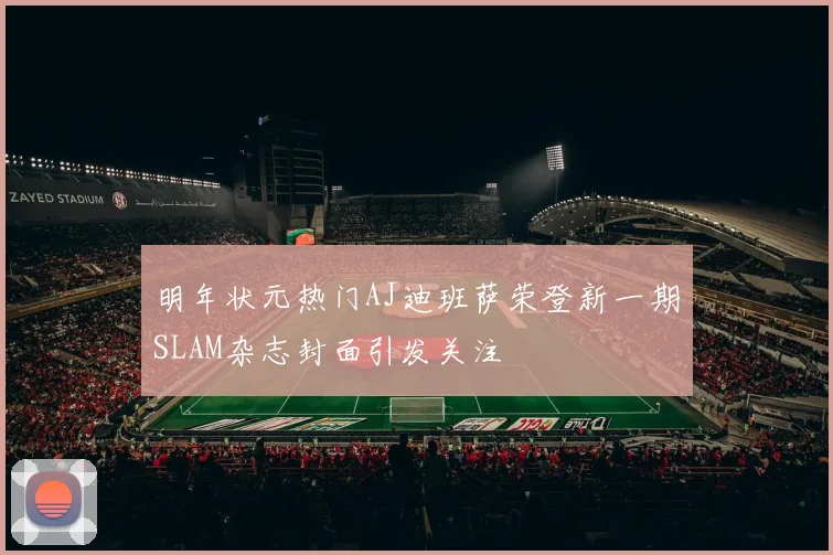 明年状元热门AJ迪班萨荣登新一期SLAM杂志封面引发关注