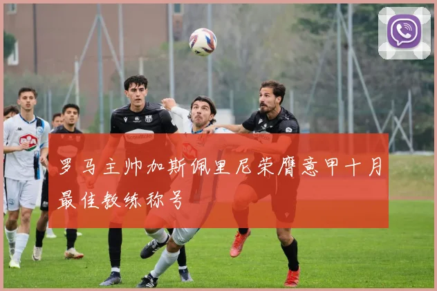 罗马主帅加斯佩里尼荣膺意甲十月最佳教练称号