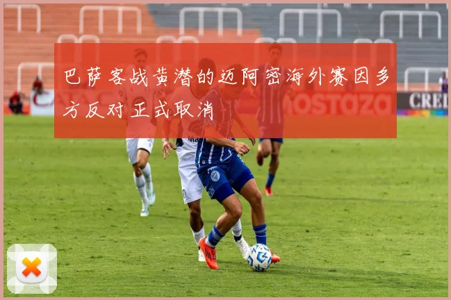 巴萨客战黄潜的迈阿密海外赛因多方反对正式取消