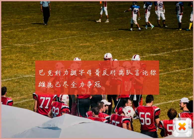 巴克利力挺字母哥反对离队言论称雄鹿已尽全力争冠
