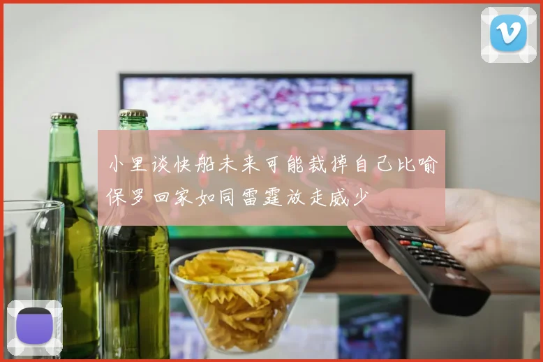 小里谈快船未来可能裁掉自己比喻保罗回家如同雷霆放走威少