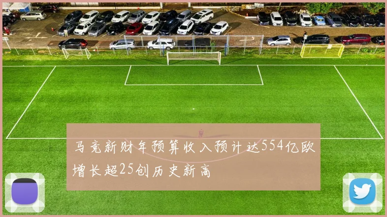 马竞新财年预算收入预计达554亿欧增长超25创历史新高
