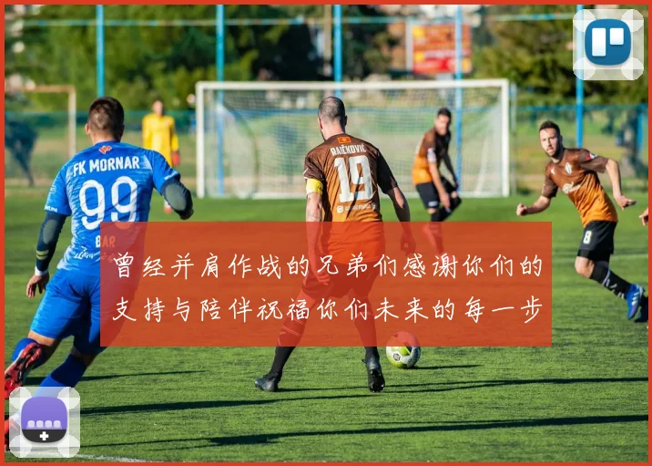 曾经并肩作战的兄弟们感谢你们的支持与陪伴祝福你们未来的每一步