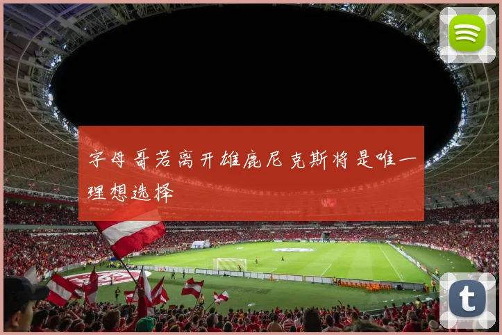 字母哥若离开雄鹿尼克斯将是唯一理想选择