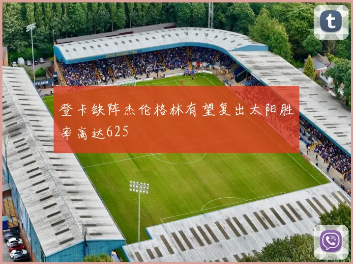 登卡缺阵杰伦格林有望复出太阳胜率高达625