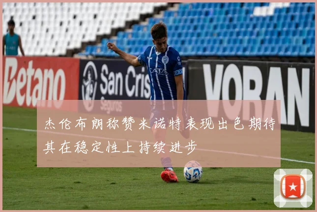 杰伦布朗称赞米诺特表现出色期待其在稳定性上持续进步