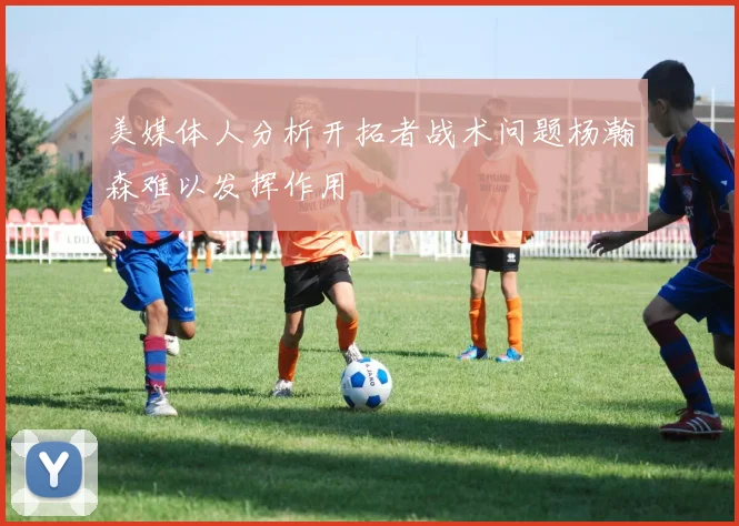 美媒体人分析开拓者战术问题杨瀚森难以发挥作用