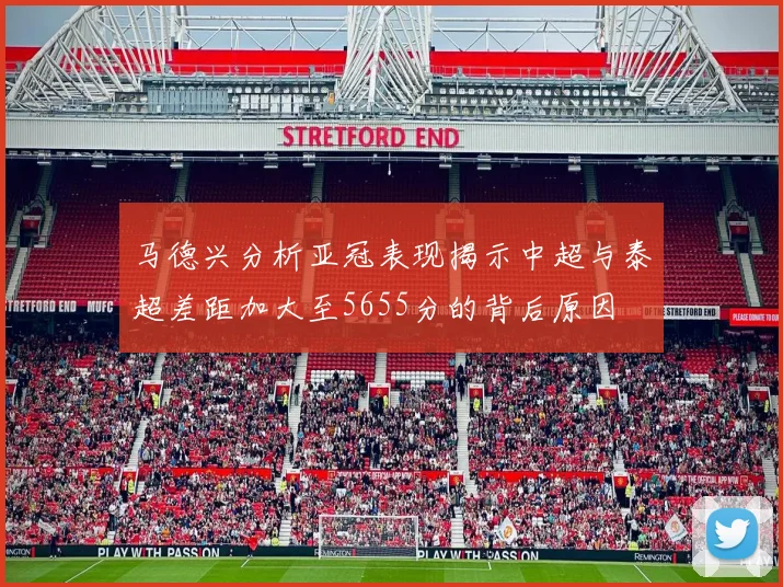 马德兴分析亚冠表现揭示中超与泰超差距加大至5655分的背后原因
