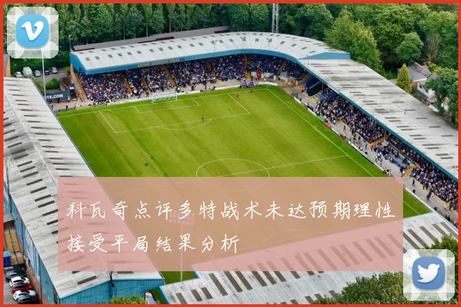 科瓦奇点评多特战术未达预期理性接受平局结果分析