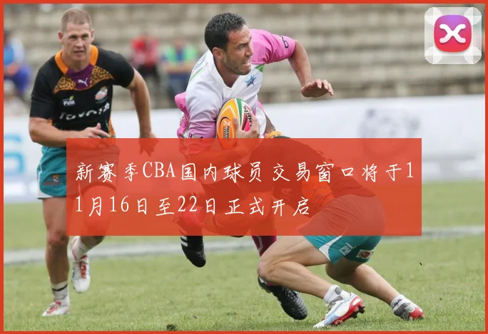 新赛季CBA国内球员交易窗口将于11月16日至22日正式开启