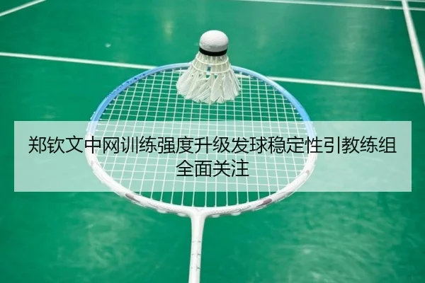 郑钦文中网训练强度升级发球稳定性引教练组全面关注 | ZOSPORTS